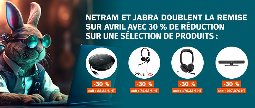 NETRAM ET JABRA DOUBLENT LA REMISE SUR AVRIL AVEC 30 % DE REDUCTION - Voir avec le service commercial
